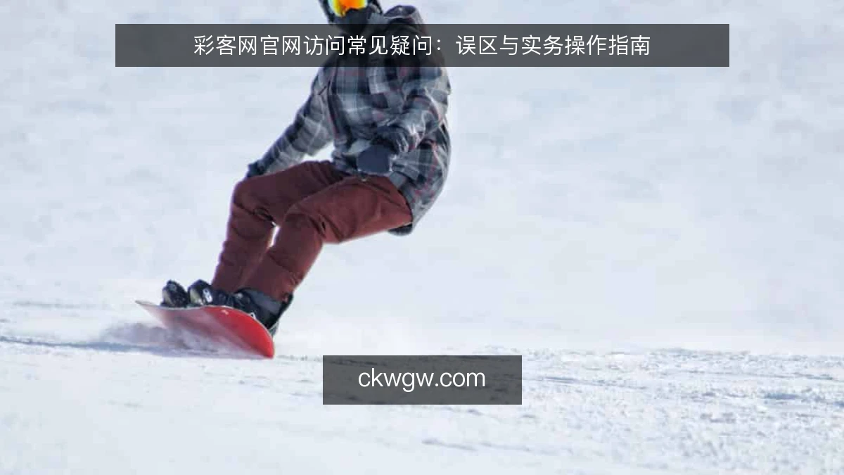 彩客网官网访问常见疑问：误区与实务操作指南