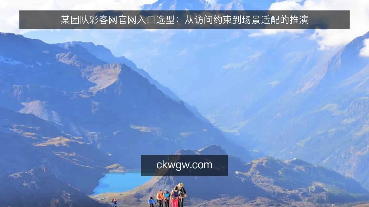 某团队彩客网官网入口选型：从访问约束到场景适配的推演