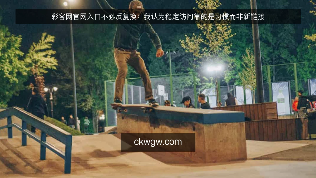 彩客网官网入口不必反复换：我认为稳定访问靠的是习惯而非新链接