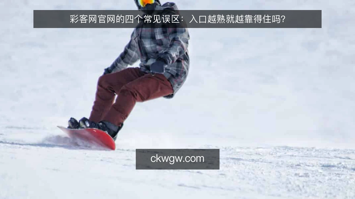 彩客网官网的四个常见误区:入口越熟就越靠得住吗?