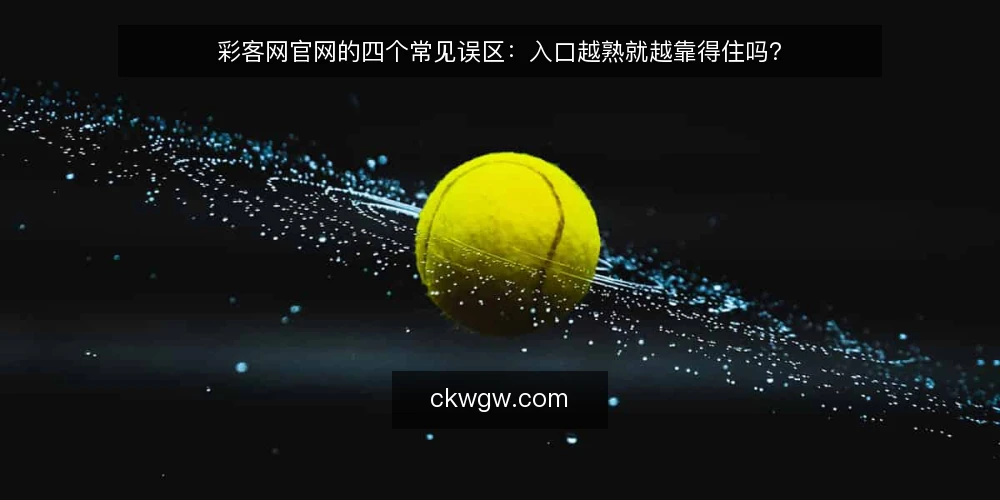 彩客网官网的四个常见误区:入口越熟就越靠得住吗? — 先厘清一个误区框架:熟悉感并不等于可靠 配图
