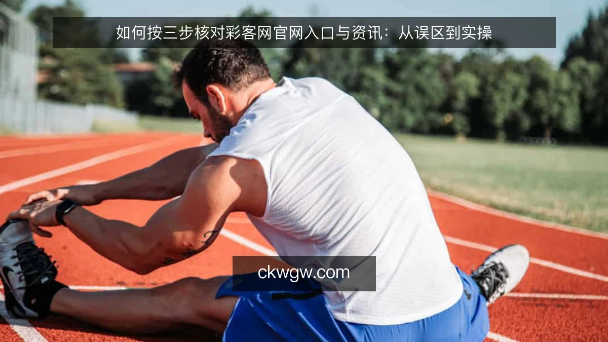 如何按三步核对彩客网官网入口与资讯：从误区到实操
