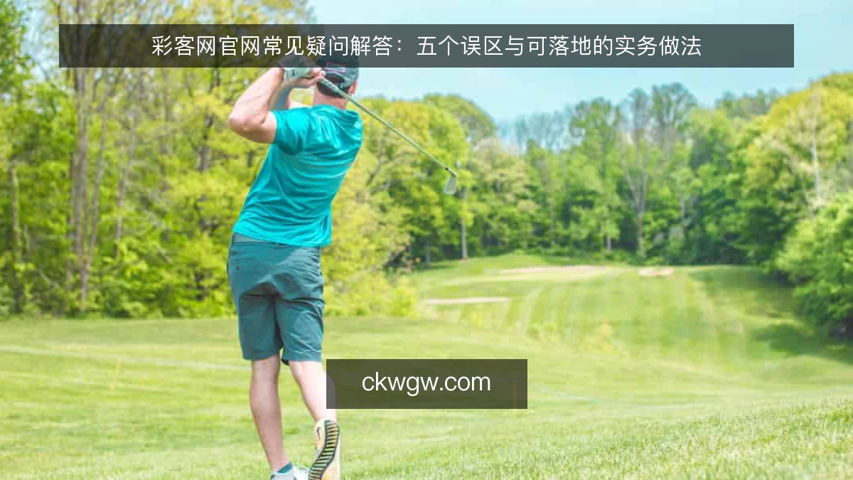 彩客网官网常见疑问解答：五个误区与可落地的实务做法