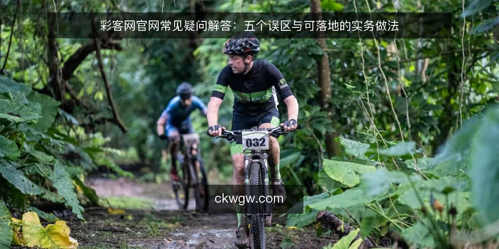 彩客网官网常见疑问解答：五个误区与可落地的实务做法 — 先理清：关于彩客网官网的疑问集中在哪几类？ 配图