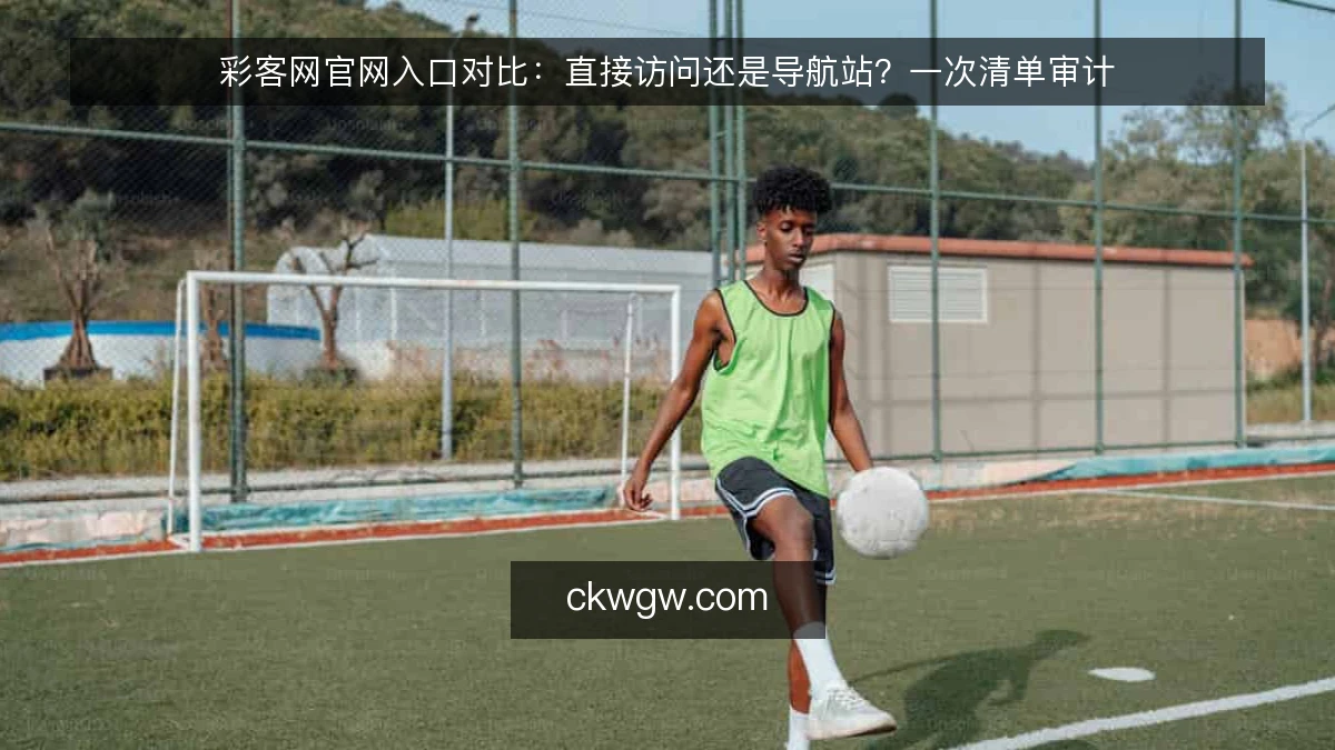 彩客网官网入口对比：直接访问还是导航站？一次清单审计